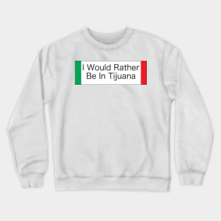 I WOULD RATHER BE IN TIJUANA Crewneck Sweatshirt